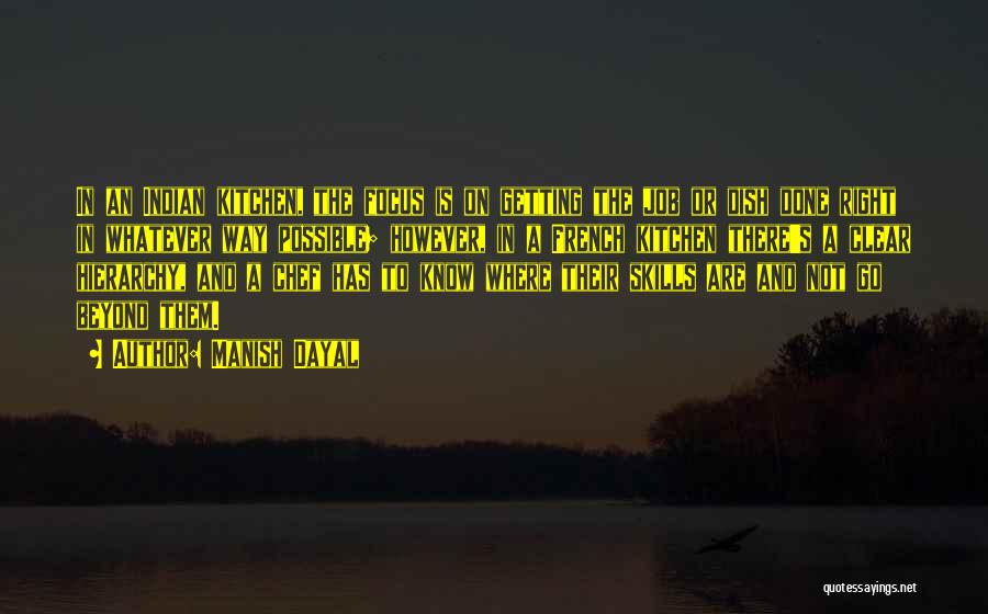 Manish Dayal Quotes: In An Indian Kitchen, The Focus Is On Getting The Job Or Dish Done Right In Whatever Way Possible; However,