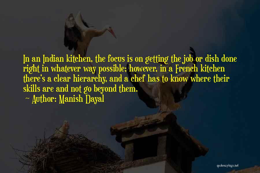 Manish Dayal Quotes: In An Indian Kitchen, The Focus Is On Getting The Job Or Dish Done Right In Whatever Way Possible; However,
