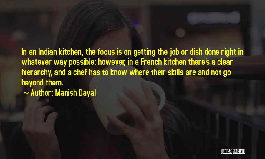 Manish Dayal Quotes: In An Indian Kitchen, The Focus Is On Getting The Job Or Dish Done Right In Whatever Way Possible; However,