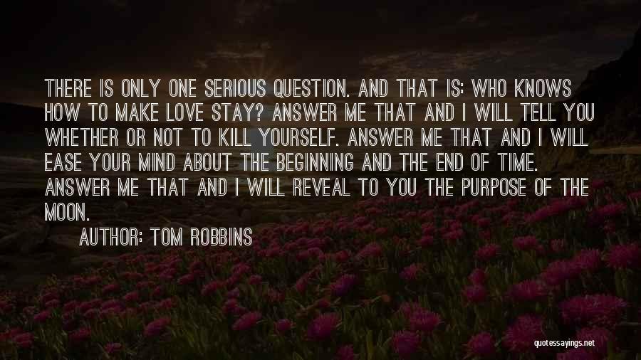 Tom Robbins Quotes: There Is Only One Serious Question. And That Is: Who Knows How To Make Love Stay? Answer Me That And