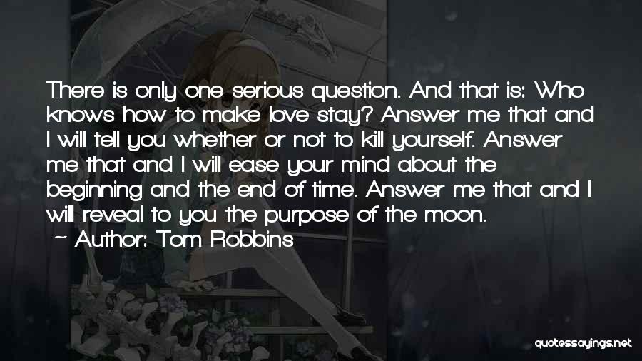 Tom Robbins Quotes: There Is Only One Serious Question. And That Is: Who Knows How To Make Love Stay? Answer Me That And