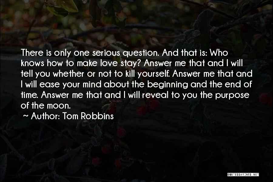 Tom Robbins Quotes: There Is Only One Serious Question. And That Is: Who Knows How To Make Love Stay? Answer Me That And