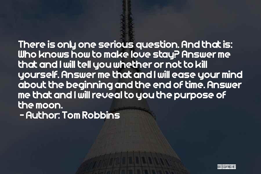 Tom Robbins Quotes: There Is Only One Serious Question. And That Is: Who Knows How To Make Love Stay? Answer Me That And