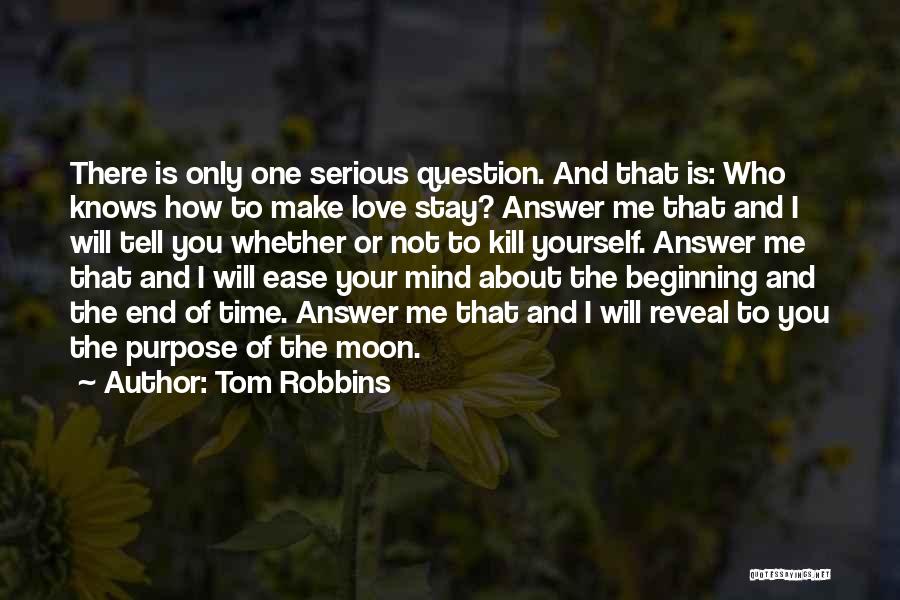 Tom Robbins Quotes: There Is Only One Serious Question. And That Is: Who Knows How To Make Love Stay? Answer Me That And