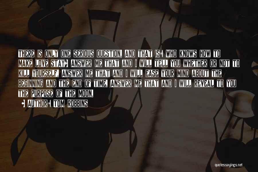 Tom Robbins Quotes: There Is Only One Serious Question. And That Is: Who Knows How To Make Love Stay? Answer Me That And