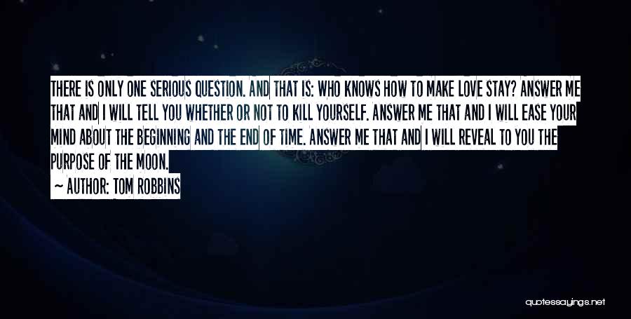 Tom Robbins Quotes: There Is Only One Serious Question. And That Is: Who Knows How To Make Love Stay? Answer Me That And