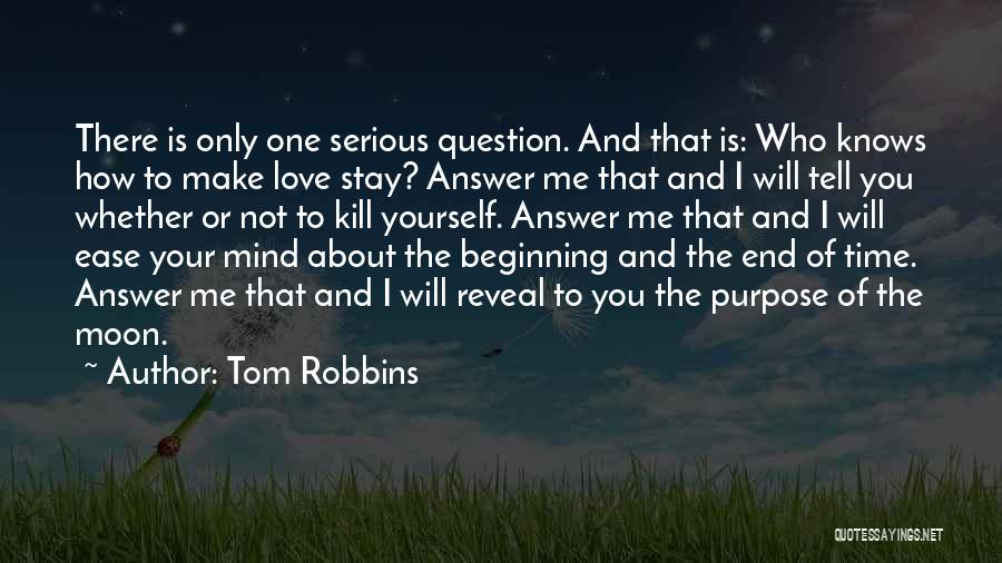 Tom Robbins Quotes: There Is Only One Serious Question. And That Is: Who Knows How To Make Love Stay? Answer Me That And
