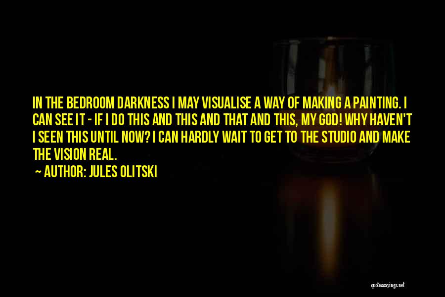 Jules Olitski Quotes: In The Bedroom Darkness I May Visualise A Way Of Making A Painting. I Can See It - If I