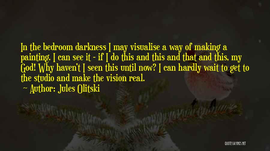 Jules Olitski Quotes: In The Bedroom Darkness I May Visualise A Way Of Making A Painting. I Can See It - If I