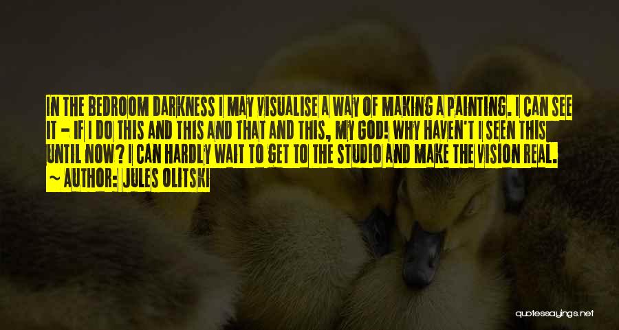 Jules Olitski Quotes: In The Bedroom Darkness I May Visualise A Way Of Making A Painting. I Can See It - If I