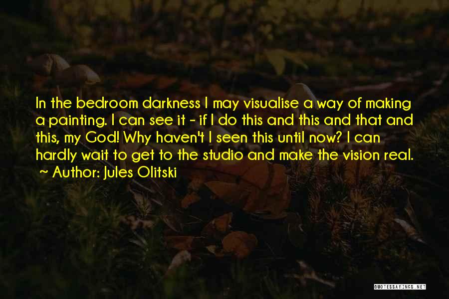 Jules Olitski Quotes: In The Bedroom Darkness I May Visualise A Way Of Making A Painting. I Can See It - If I