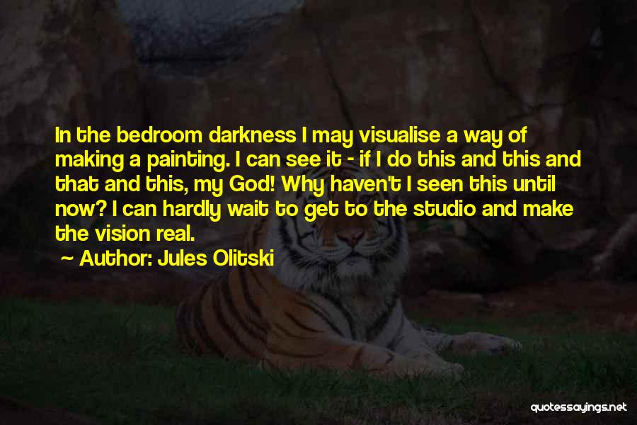 Jules Olitski Quotes: In The Bedroom Darkness I May Visualise A Way Of Making A Painting. I Can See It - If I