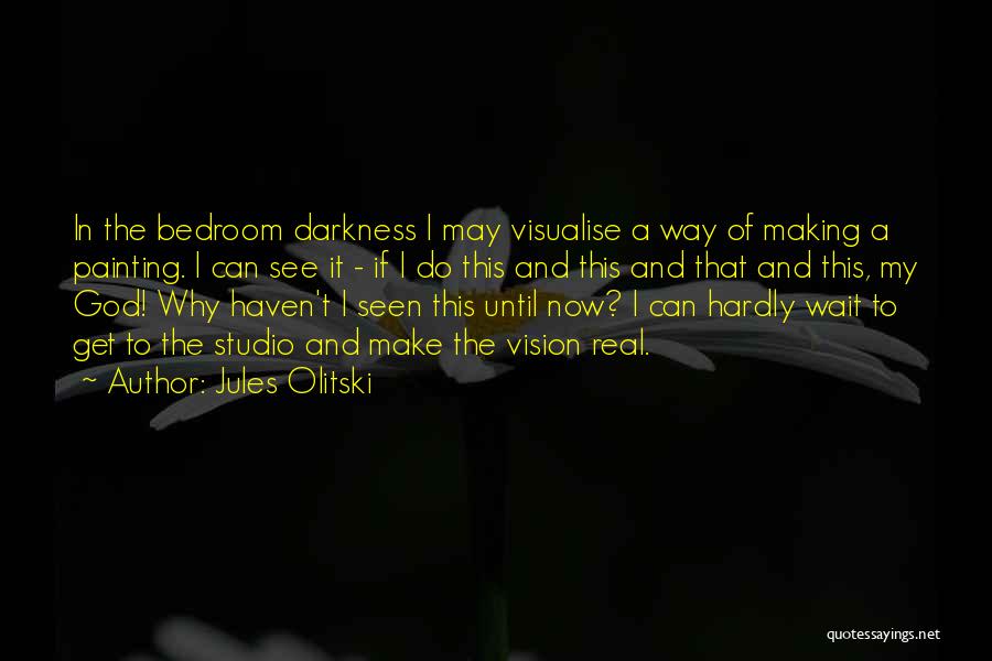 Jules Olitski Quotes: In The Bedroom Darkness I May Visualise A Way Of Making A Painting. I Can See It - If I