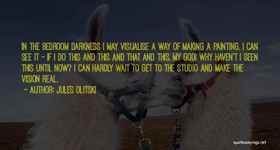 Jules Olitski Quotes: In The Bedroom Darkness I May Visualise A Way Of Making A Painting. I Can See It - If I