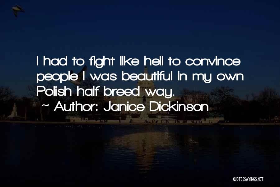 Janice Dickinson Quotes: I Had To Fight Like Hell To Convince People I Was Beautiful In My Own Polish Half-breed Way.