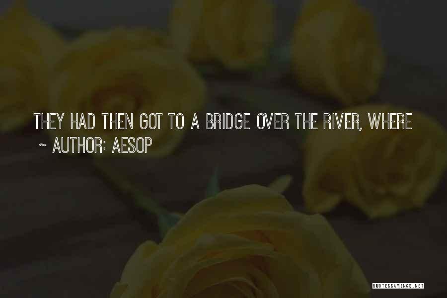 Aesop Quotes: They Had Then Got To A Bridge Over The River, Where