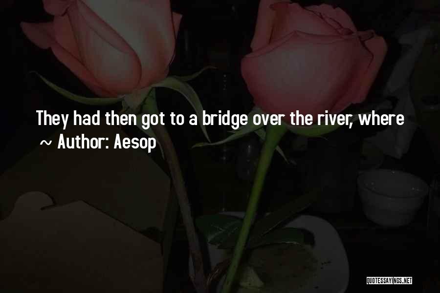 Aesop Quotes: They Had Then Got To A Bridge Over The River, Where