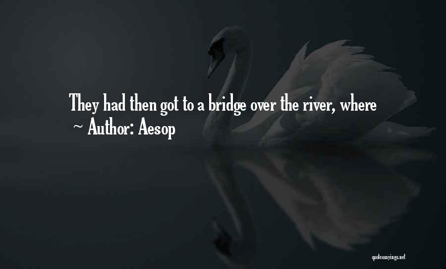 Aesop Quotes: They Had Then Got To A Bridge Over The River, Where