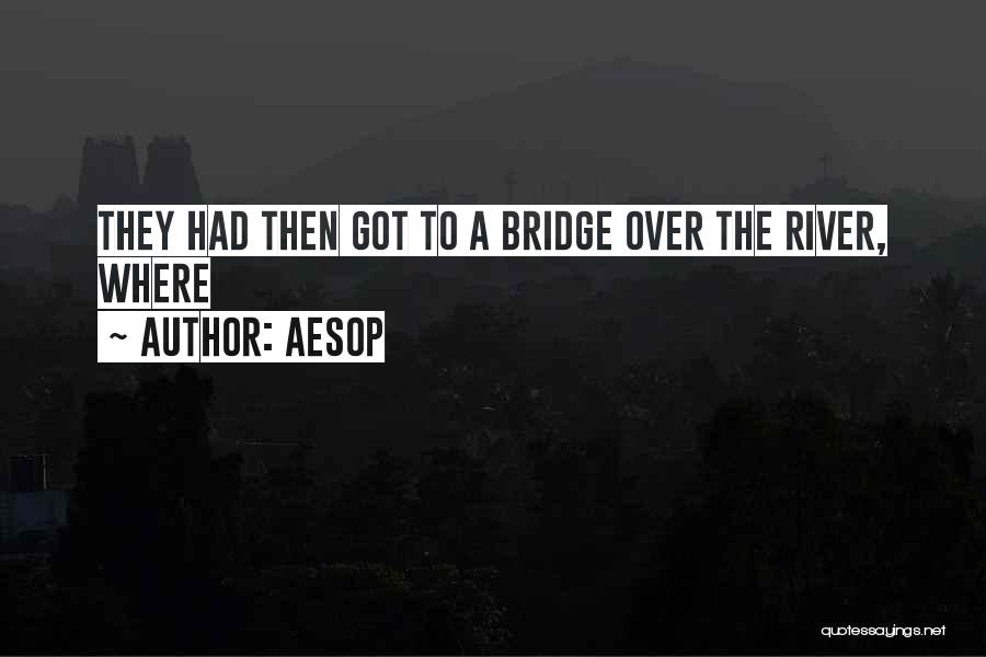 Aesop Quotes: They Had Then Got To A Bridge Over The River, Where