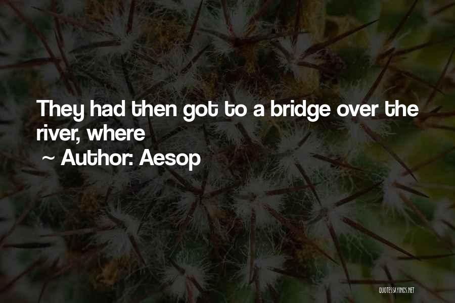 Aesop Quotes: They Had Then Got To A Bridge Over The River, Where
