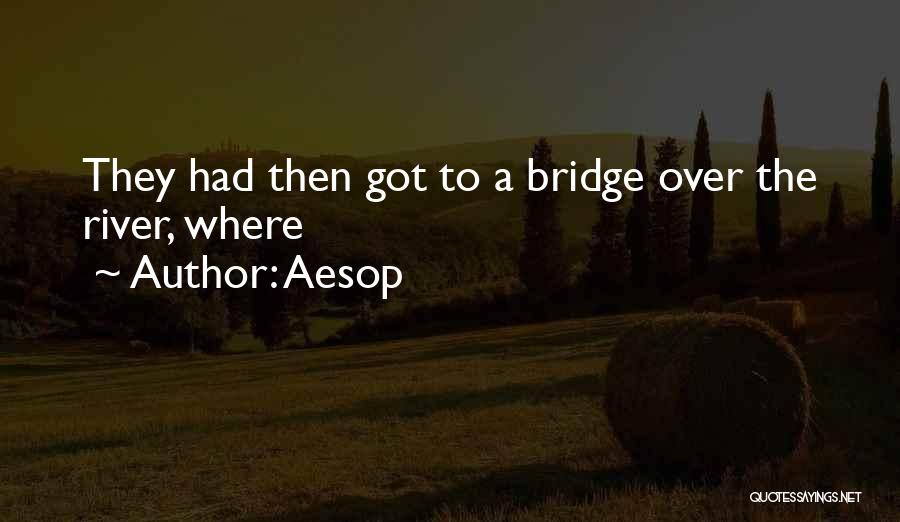 Aesop Quotes: They Had Then Got To A Bridge Over The River, Where