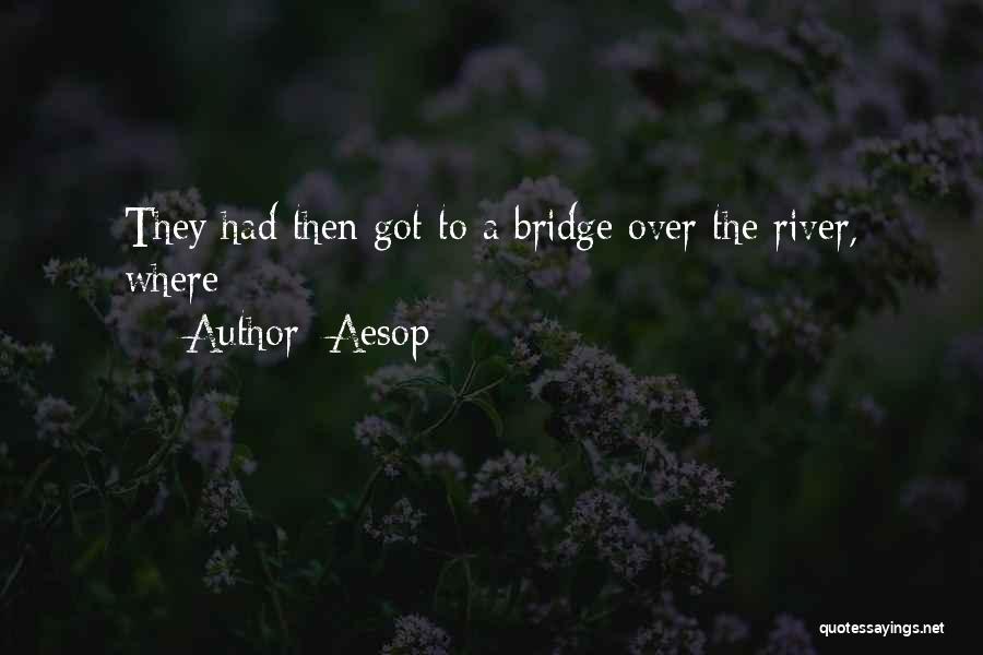 Aesop Quotes: They Had Then Got To A Bridge Over The River, Where