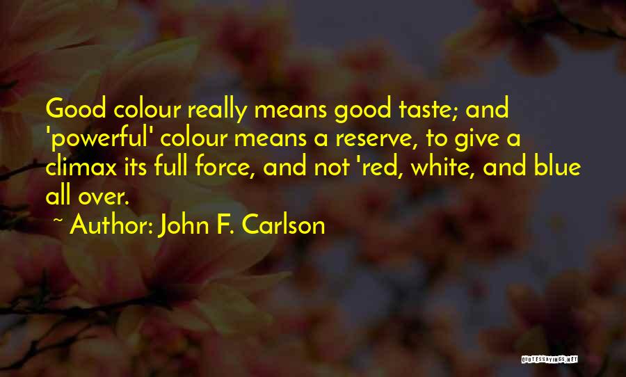 John F. Carlson Quotes: Good Colour Really Means Good Taste; And 'powerful' Colour Means A Reserve, To Give A Climax Its Full Force, And