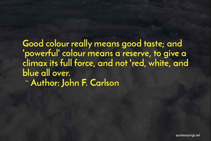 John F. Carlson Quotes: Good Colour Really Means Good Taste; And 'powerful' Colour Means A Reserve, To Give A Climax Its Full Force, And