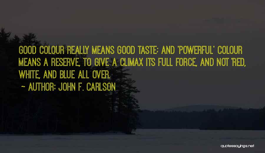 John F. Carlson Quotes: Good Colour Really Means Good Taste; And 'powerful' Colour Means A Reserve, To Give A Climax Its Full Force, And