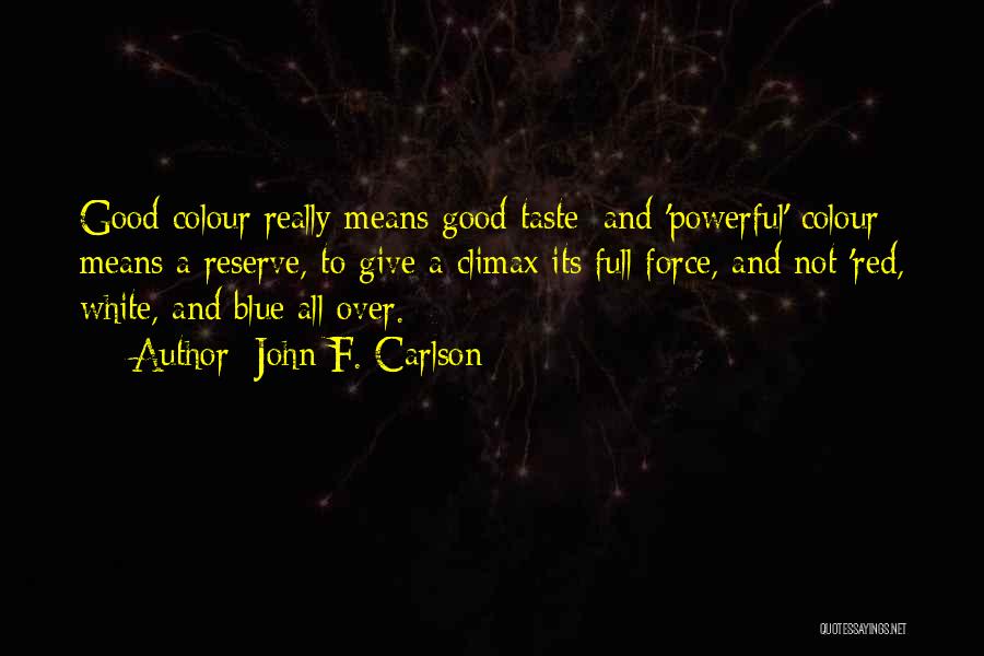 John F. Carlson Quotes: Good Colour Really Means Good Taste; And 'powerful' Colour Means A Reserve, To Give A Climax Its Full Force, And