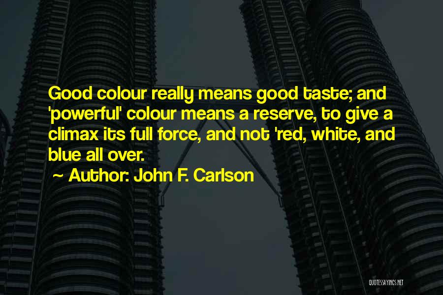 John F. Carlson Quotes: Good Colour Really Means Good Taste; And 'powerful' Colour Means A Reserve, To Give A Climax Its Full Force, And