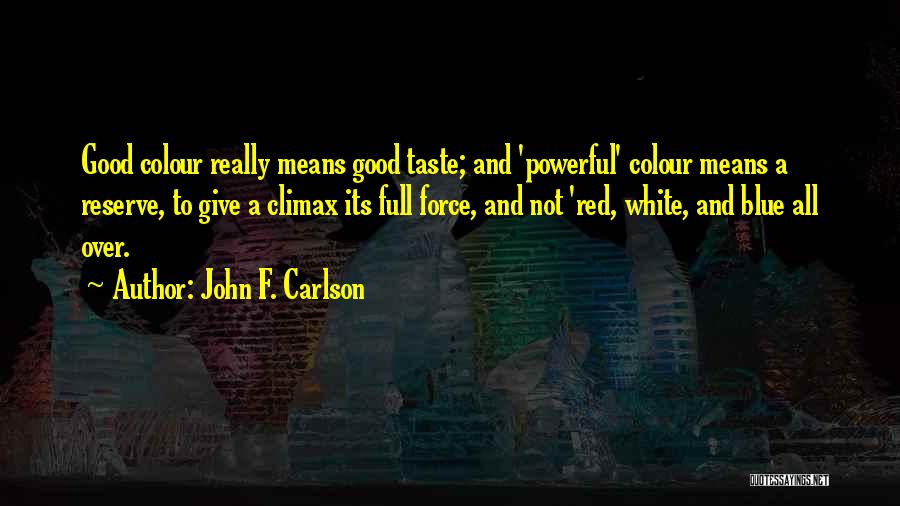 John F. Carlson Quotes: Good Colour Really Means Good Taste; And 'powerful' Colour Means A Reserve, To Give A Climax Its Full Force, And