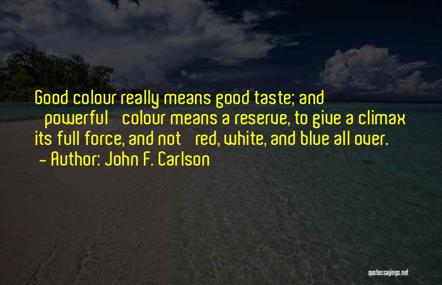 John F. Carlson Quotes: Good Colour Really Means Good Taste; And 'powerful' Colour Means A Reserve, To Give A Climax Its Full Force, And