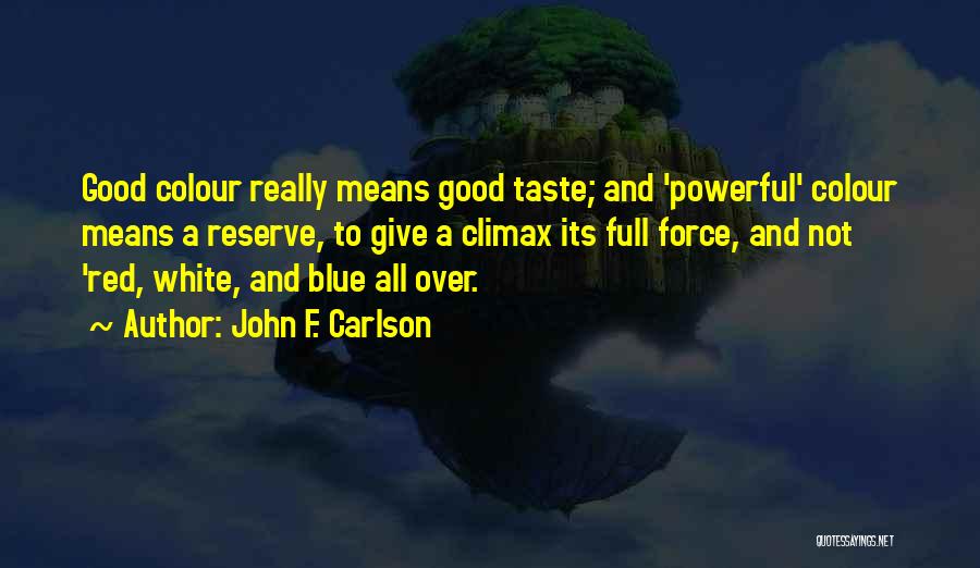 John F. Carlson Quotes: Good Colour Really Means Good Taste; And 'powerful' Colour Means A Reserve, To Give A Climax Its Full Force, And