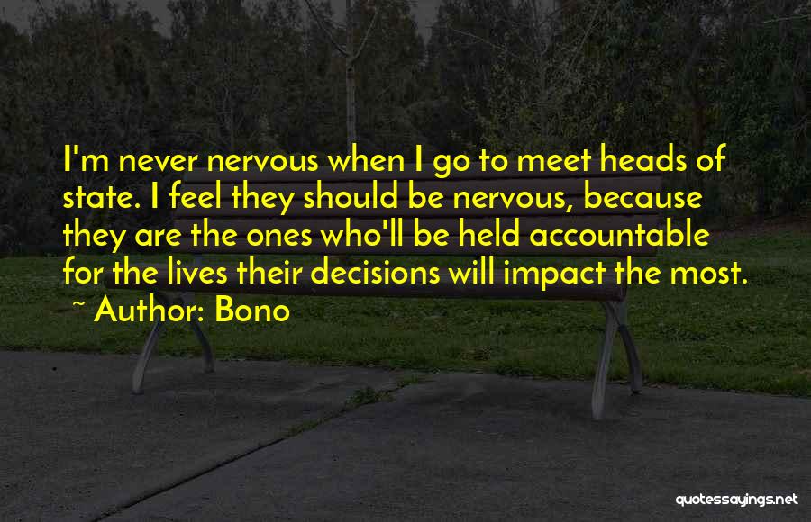 Bono Quotes: I'm Never Nervous When I Go To Meet Heads Of State. I Feel They Should Be Nervous, Because They Are
