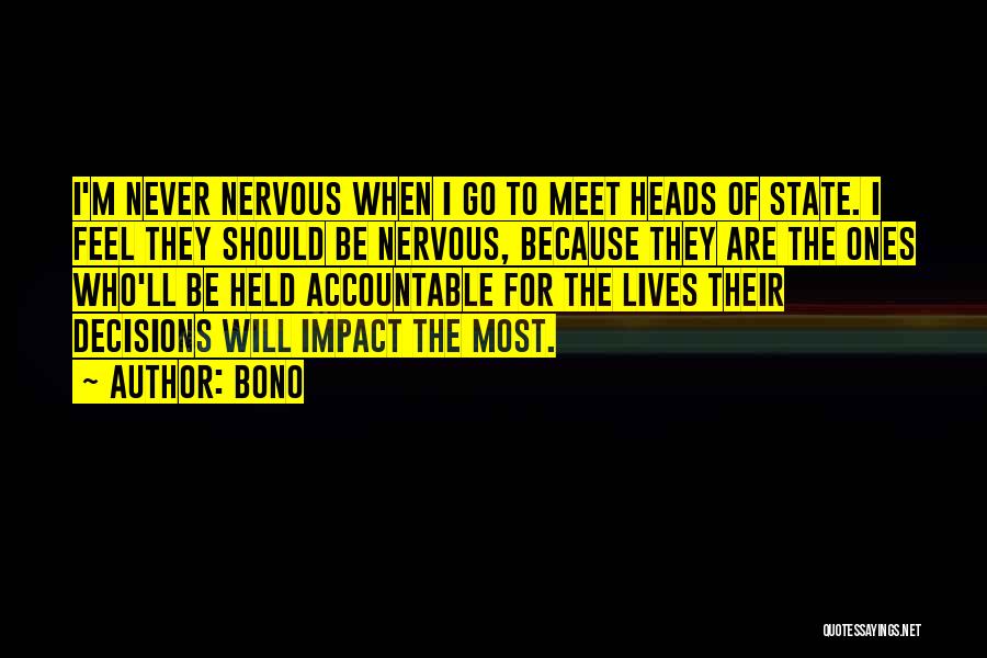 Bono Quotes: I'm Never Nervous When I Go To Meet Heads Of State. I Feel They Should Be Nervous, Because They Are