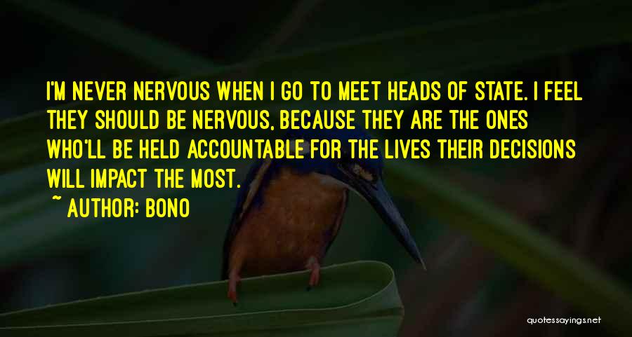 Bono Quotes: I'm Never Nervous When I Go To Meet Heads Of State. I Feel They Should Be Nervous, Because They Are