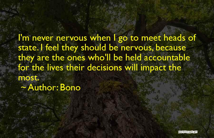 Bono Quotes: I'm Never Nervous When I Go To Meet Heads Of State. I Feel They Should Be Nervous, Because They Are