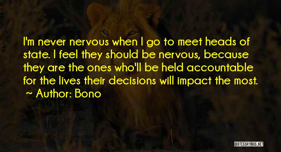 Bono Quotes: I'm Never Nervous When I Go To Meet Heads Of State. I Feel They Should Be Nervous, Because They Are