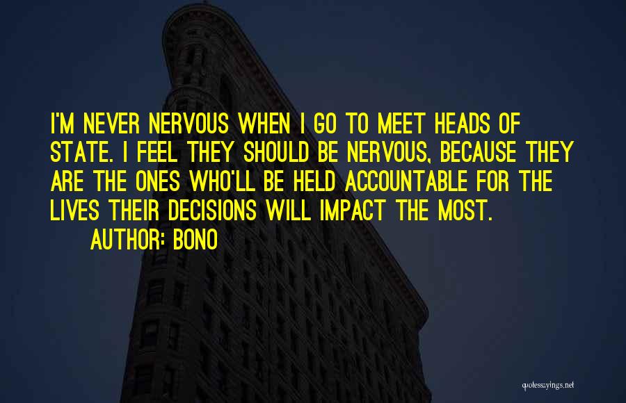 Bono Quotes: I'm Never Nervous When I Go To Meet Heads Of State. I Feel They Should Be Nervous, Because They Are