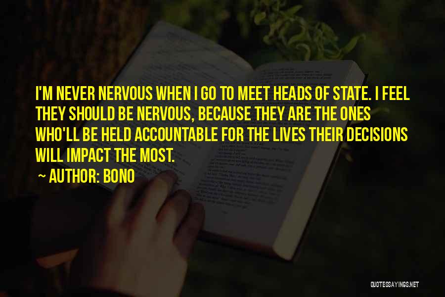 Bono Quotes: I'm Never Nervous When I Go To Meet Heads Of State. I Feel They Should Be Nervous, Because They Are