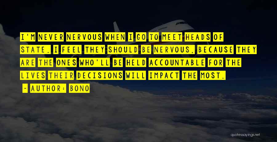 Bono Quotes: I'm Never Nervous When I Go To Meet Heads Of State. I Feel They Should Be Nervous, Because They Are