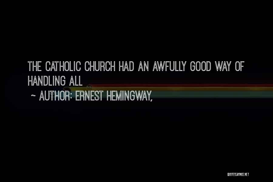 Ernest Hemingway, Quotes: The Catholic Church Had An Awfully Good Way Of Handling All