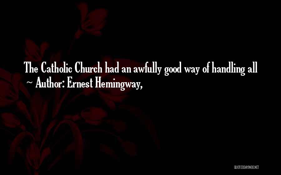 Ernest Hemingway, Quotes: The Catholic Church Had An Awfully Good Way Of Handling All
