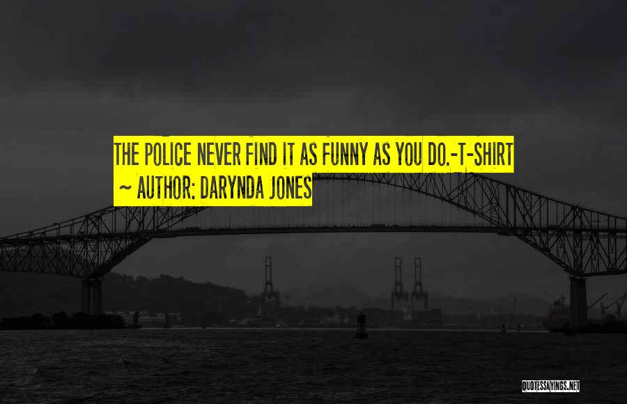 Darynda Jones Quotes: The Police Never Find It As Funny As You Do.-t-shirt