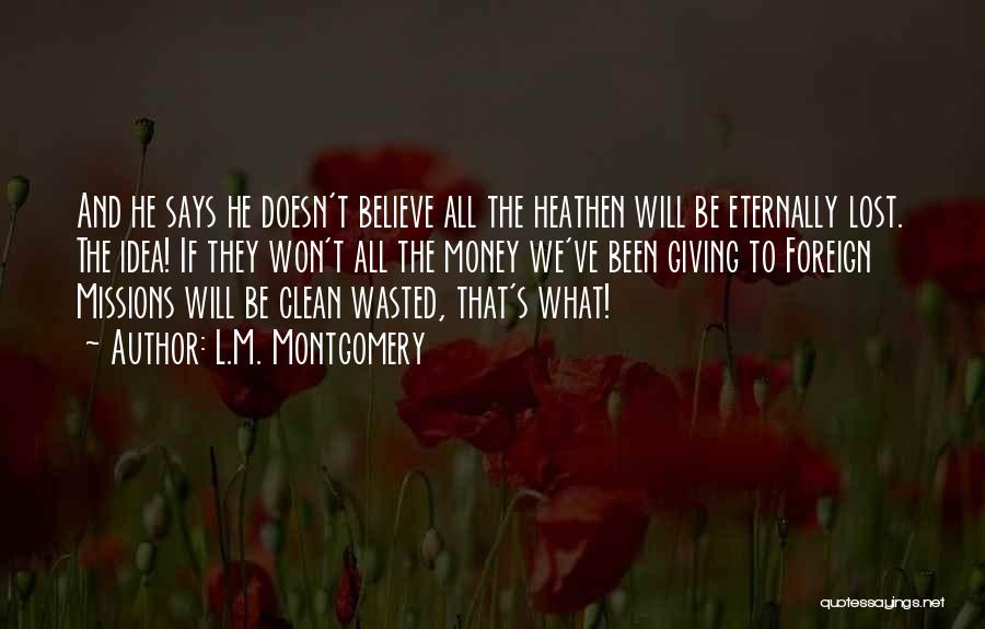 L.M. Montgomery Quotes: And He Says He Doesn't Believe All The Heathen Will Be Eternally Lost. The Idea! If They Won't All The