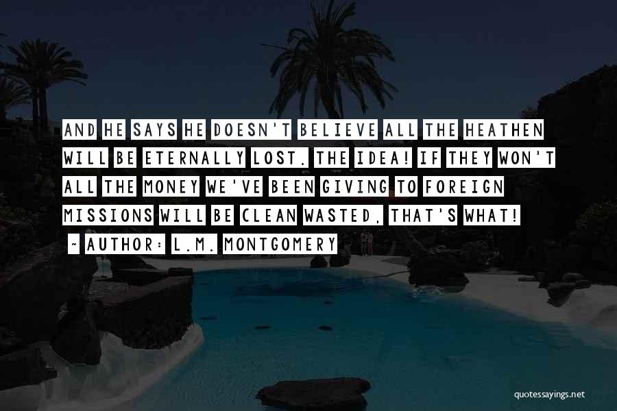 L.M. Montgomery Quotes: And He Says He Doesn't Believe All The Heathen Will Be Eternally Lost. The Idea! If They Won't All The