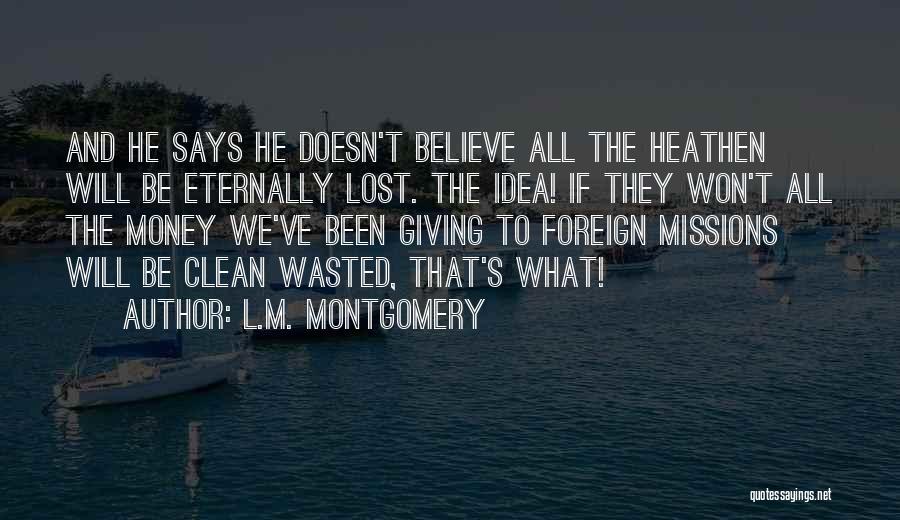 L.M. Montgomery Quotes: And He Says He Doesn't Believe All The Heathen Will Be Eternally Lost. The Idea! If They Won't All The
