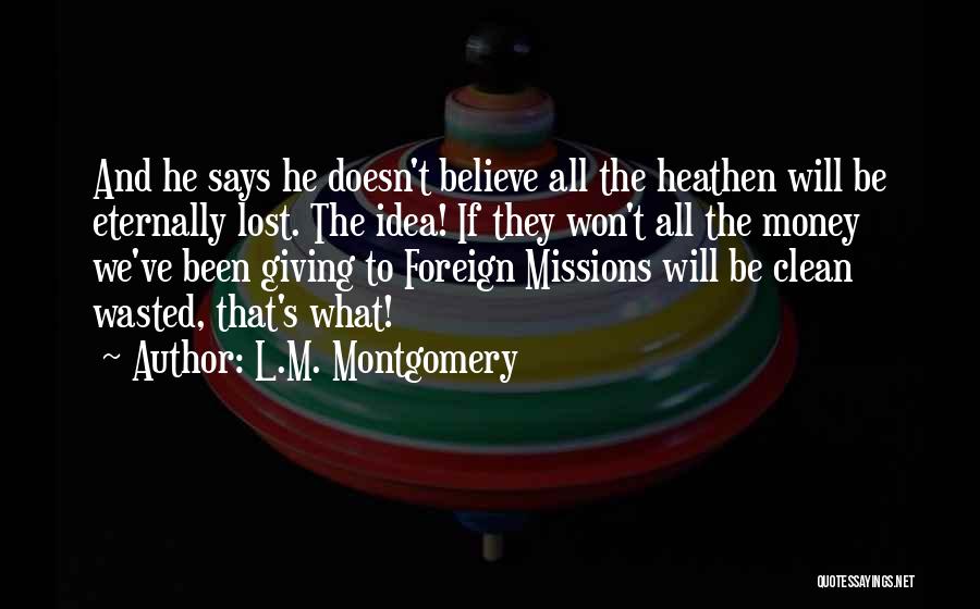 L.M. Montgomery Quotes: And He Says He Doesn't Believe All The Heathen Will Be Eternally Lost. The Idea! If They Won't All The