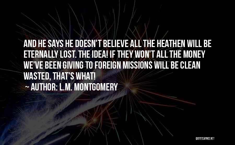 L.M. Montgomery Quotes: And He Says He Doesn't Believe All The Heathen Will Be Eternally Lost. The Idea! If They Won't All The